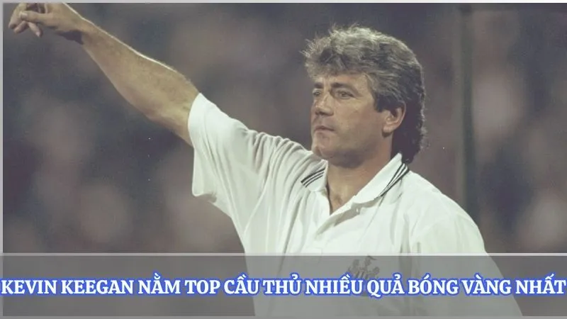 Kevin Keegan nằm top cầu thủ nhiều quả bóng vàng nhất