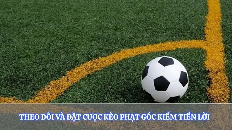 Theo dõi và đặt cược kèo phạt góc kiếm tiền lời  