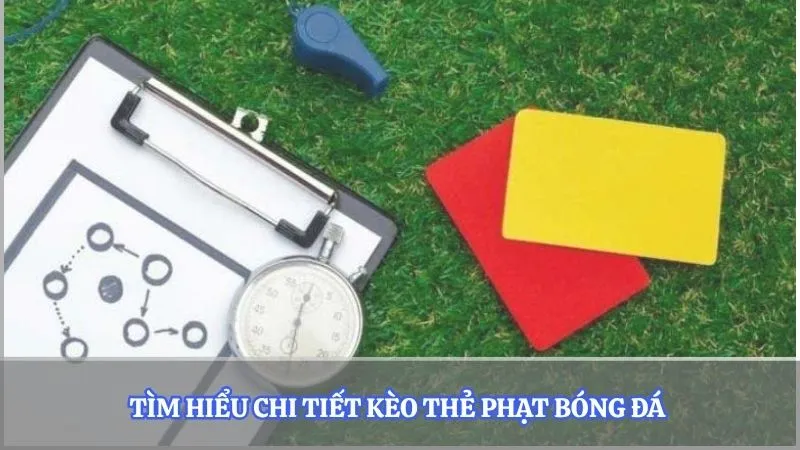 Tìm hiểu chi tiết kèo thẻ phạt bóng đá 