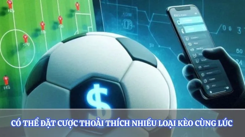 Có thể đặt cược thoải thích nhiều loại kèo cùng lúc