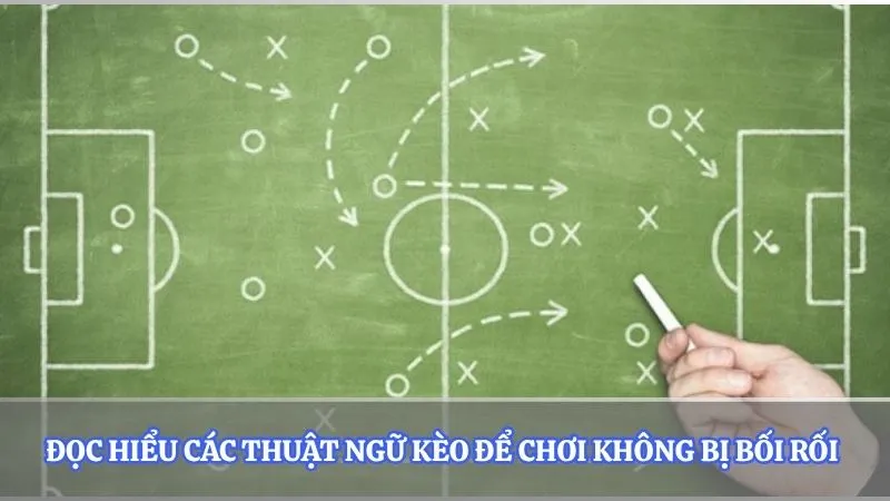 Đọc hiểu các thuật ngữ kèo để chơi không bị bối rối